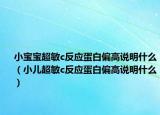 小宝宝超敏c反应蛋白偏高说明什么（小儿超敏c反应蛋白偏高说明什么）
