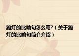路灯的比喻句怎么写?（关于路灯的比喻句简介介绍）