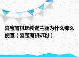 喜宝有机奶粉荷兰版为什么那么便宜（喜宝有机奶粉）
