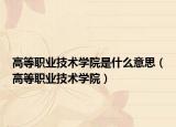 高等职业技术学院是什么意思（高等职业技术学院）
