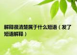 解释很清楚属于什么短语（发了 短语解释）