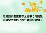 电脑显示器变色怎么回事（电脑显示器突然变色了怎么办简介介绍）