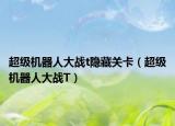 超级机器人大战t隐藏关卡（超级机器人大战T）