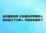 当日最新消息 主动退出同学群的人往往是以下几种人 可能也包括你了
