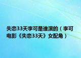失恋33天李可是谁演的（李可 电影《失恋33天》女配角）