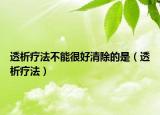 透析疗法不能很好清除的是（透析疗法）