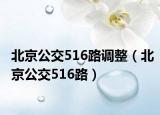 北京公交516路调整（北京公交516路）