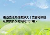 香港签证办理要多久（去香港搞签证需要多少时间简介介绍）