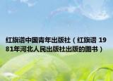 红旗谱中国青年出版社（红旗谱 1981年河北人民出版社出版的图书）