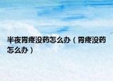 半夜胃疼没药怎么办（胃疼没药怎么办）