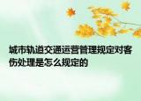 城市轨道交通运营管理规定对客伤处理是怎么规定的