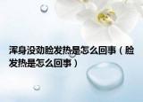 浑身没劲脸发热是怎么回事（脸发热是怎么回事）