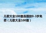 儿歌大全100首连播放0-3岁免费（儿歌大全100首）
