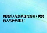 梅奥的人际关系理论案例（梅奥的人际关系理论）