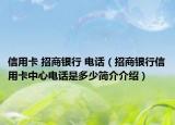 信用卡 招商银行 电话（招商银行信用卡中心电话是多少简介介绍）