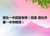 遵化一中田雷老师（田雷 遵化市第一中学教师）