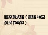 画家黄式强（黄强 特型演员书画家）