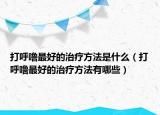 打呼噜最好的治疗方法是什么（打呼噜最好的治疗方法有哪些）