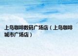 上岛咖啡数码广场店（上岛咖啡 城市广场店）