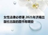 女性法律必修课 2021年济南出版社出版的图书有哪些