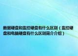 数据硬盘和监控硬盘有什么区别（监控硬盘和电脑硬盘有什么区别简介介绍）