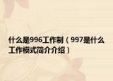 什么是996工作制（997是什么工作模式简介介绍）