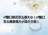 cf窗口模式怎么调大小（cf窗口怎么随意调大小简介介绍）