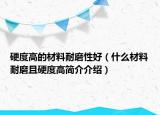 硬度高的材料耐磨性好（什么材料耐磨且硬度高简介介绍）