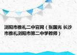 浏阳市雅礼二中官网（张国光 长沙市雅礼浏阳市第二中学教师）