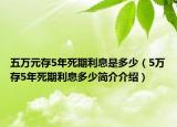 五万元存5年死期利息是多少（5万存5年死期利息多少简介介绍）