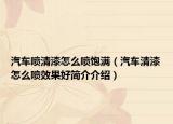 汽车喷清漆怎么喷饱满（汽车清漆怎么喷效果好简介介绍）