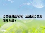 怎么使用蓝泡泡（蓝泡泡怎么用简介介绍）