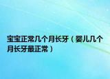 宝宝正常几个月长牙（婴儿几个月长牙最正常）