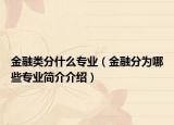 金融类分什么专业（金融分为哪些专业简介介绍）