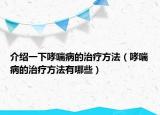 介绍一下哮喘病的治疗方法（哮喘病的治疗方法有哪些）