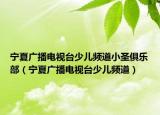 宁夏广播电视台少儿频道小圣俱乐部（宁夏广播电视台少儿频道）