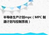 半导体生产计划mpc（MPC 制造计划与控制系统）