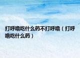 打呼噜吃什么药不打呼噜（打呼噜吃什么药）