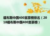 福布斯中国400富豪榜排名（2018福布斯中国400富豪榜）