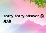 sorry sorry answer 俞永镇