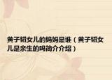黄子韬女儿的妈妈是谁（黄子韬女儿是亲生的吗简介介绍）