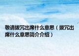 敬请拔冗出席什么意思（拔冗出席什么意思简介介绍）