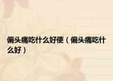 偏头痛吃什么好使（偏头痛吃什么好）
