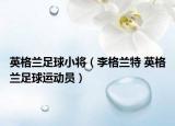 英格兰足球小将（李格兰特 英格兰足球运动员）