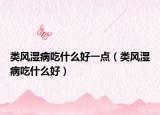 类风湿病吃什么好一点（类风湿病吃什么好）