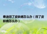 泰迪得了皮肤病怎么办（得了皮肤病怎么办）