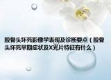 股骨头坏死影像学表现及诊断要点（股骨头坏死早期症状及X光片特征有什么）