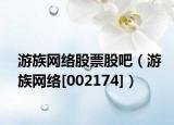 游族网络股票股吧（游族网络[002174]）