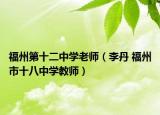 福州第十二中学老师（李丹 福州市十八中学教师）