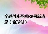 全球付李圣明R9最新消息（全球付）